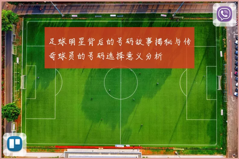 足球明星背后的号码故事揭秘与传奇球员的号码选择意义分析