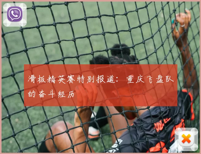 滑板精英赛特别报道：重庆飞盘队的奋斗经历