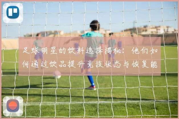 足球明星的饮料选择揭秘：他们如何通过饮品提升竞技状态与恢复能力