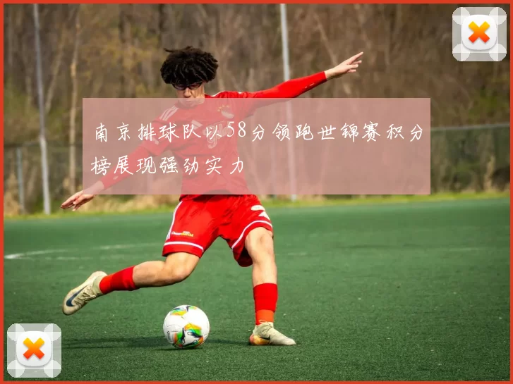 南京排球队以58分领跑世锦赛积分榜展现强劲实力