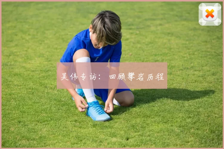 吴伟专访：回顾攀岩历程